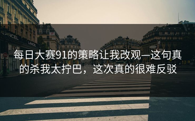 每日大赛91的策略让我改观—这句真的杀我太拧巴,这次真的很难反驳