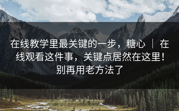 在线教学里最关键的一步,糖心 | 在线观看这件事,关键点居然在这里!别再用老方法了 在线教学里最关键的一步,糖心 | 在线观看这件事,关键点居然在这里!别再用老方法了
