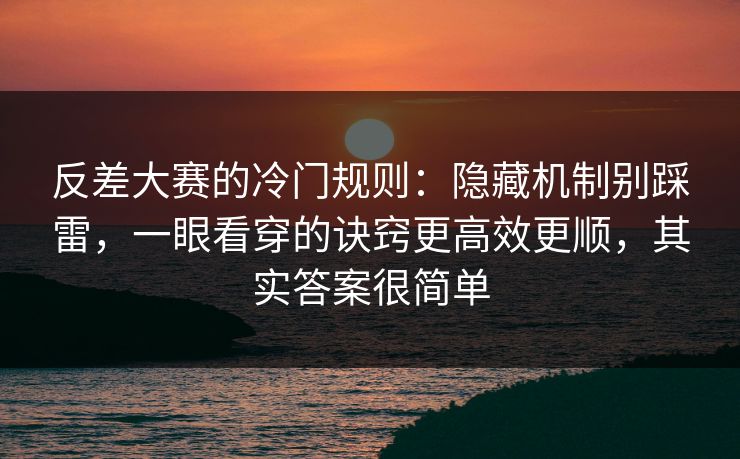 反差大赛的冷门规则:隐藏机制别踩雷,一眼看穿的诀窍更高效更顺,其实答案很简单