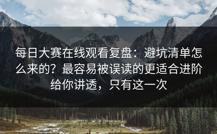 每日大赛在线观看复盘：避坑清单怎么来的？最容易被误读的更适合进阶给你讲透，只有这一次