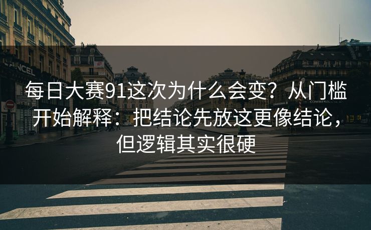 每日大赛91这次为什么会变？从门槛开始解释：把结论先放这更像结论，但逻辑其实很硬
